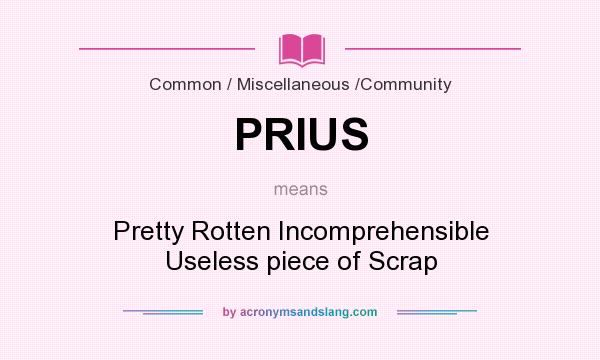 What does PRIUS mean? It stands for Pretty Rotten Incomprehensible Useless piece of Scrap