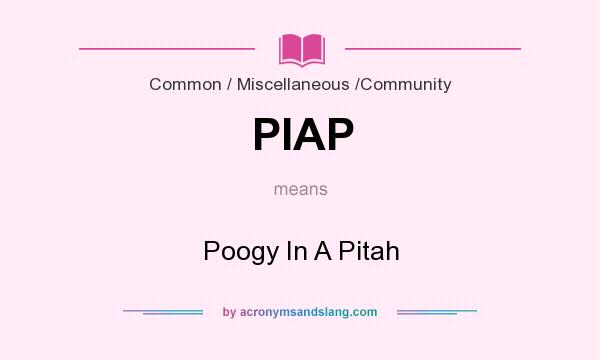 What does PIAP mean? It stands for Poogy In A Pitah