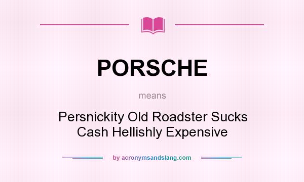 What does PORSCHE mean? It stands for Persnickity Old Roadster Sucks Cash Hellishly Expensive