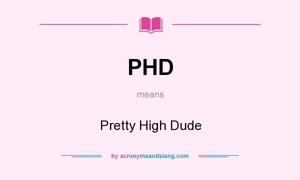 What does PHD mean? It stands for Pretty High Dude