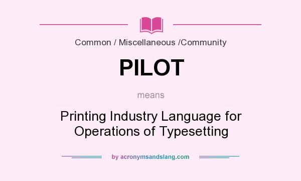 What does PILOT mean? It stands for Printing Industry Language for Operations of Typesetting