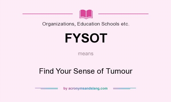 What does FYSOT mean? It stands for Find Your Sense of Tumour