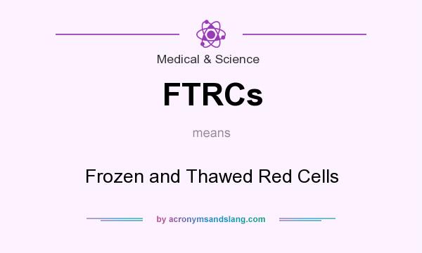 What does FTRCs mean? It stands for Frozen and Thawed Red Cells