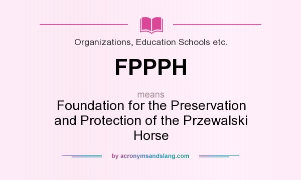 What does FPPPH mean? It stands for Foundation for the Preservation and Protection of the Przewalski Horse