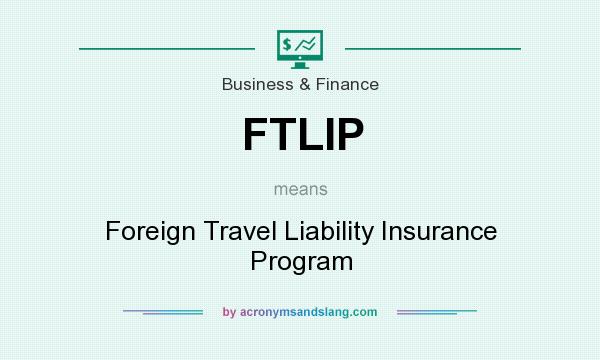 What does FTLIP mean? It stands for Foreign Travel Liability Insurance Program