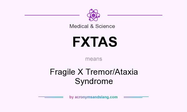 What does FXTAS mean? It stands for Fragile X Tremor/Ataxia Syndrome