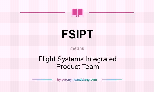 What does FSIPT mean? It stands for Flight Systems Integrated Product Team