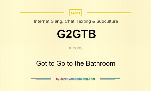 What does G2GTB mean? It stands for Got to Go to the Bathroom