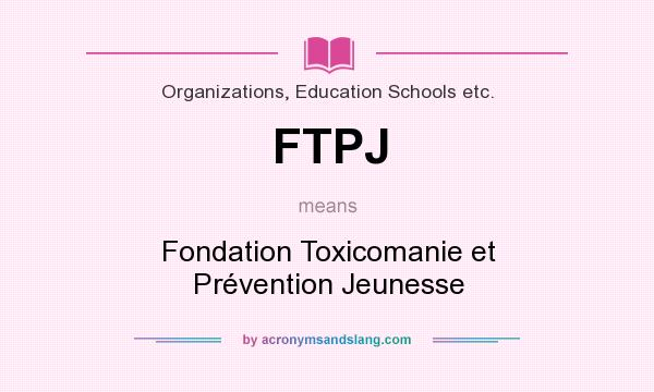 What does FTPJ mean? It stands for Fondation Toxicomanie et Prévention Jeunesse