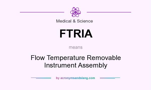 What does FTRIA mean? It stands for Flow Temperature Removable Instrument Assembly