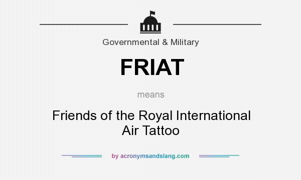 What does FRIAT mean? - Definition of FRIAT - FRIAT stands for Friends of  the Royal International Air Tattoo. By 