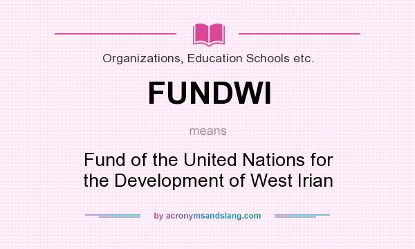 What does FUNDWI mean? It stands for Fund of the United Nations for the Development of West Irian