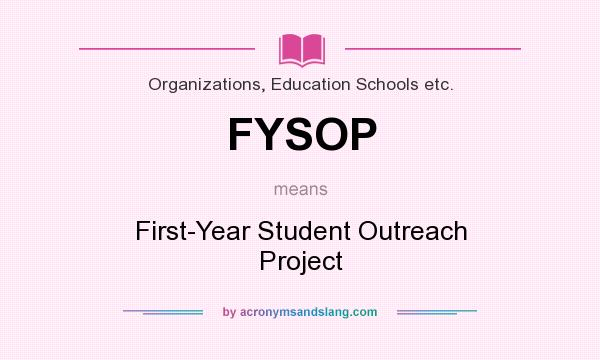 What does FYSOP mean? It stands for First-Year Student Outreach Project