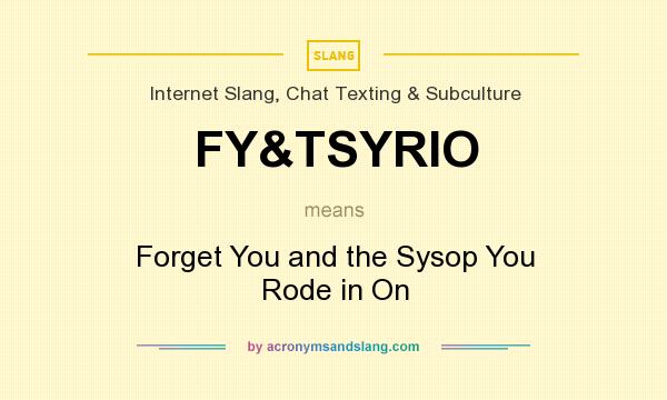 What does FY&TSYRIO mean? It stands for Forget You and the Sysop You Rode in On