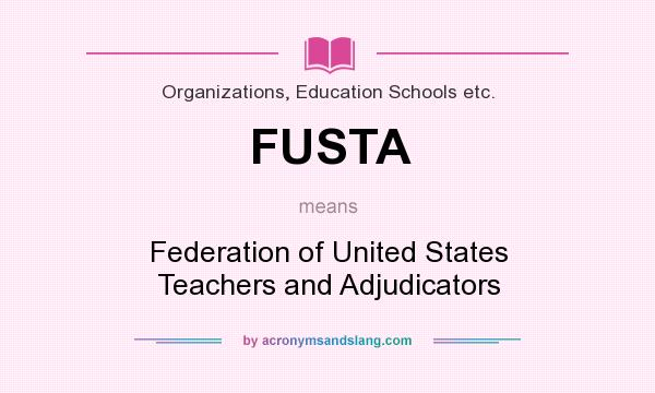 What does FUSTA mean? It stands for Federation of United States Teachers and Adjudicators