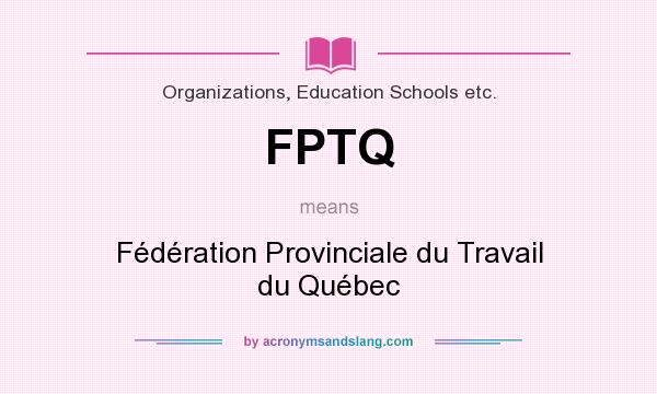 What does FPTQ mean? It stands for Fédération Provinciale du Travail du Québec