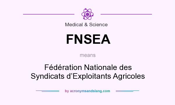 What does FNSEA mean? It stands for Fédération Nationale des Syndicats d’Exploitants Agricoles