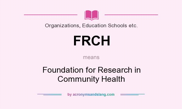 What does FRCH mean? It stands for Foundation for Research in Community Health