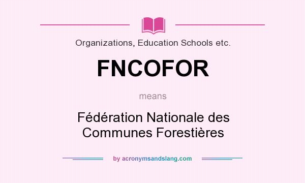 What does FNCOFOR mean? It stands for Fédération Nationale des Communes Forestières