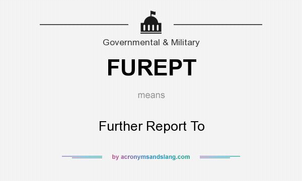 What does FUREPT mean? It stands for Further Report To
