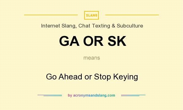 What does GA OR SK mean? It stands for Go Ahead or Stop Keying