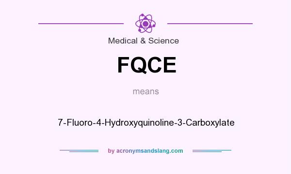 What does FQCE mean? It stands for 7-Fluoro-4-Hydroxyquinoline-3-Carboxylate