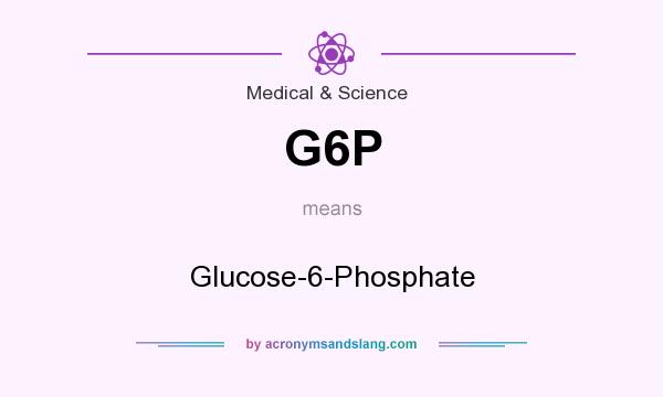 What does G6P mean? It stands for Glucose-6-Phosphate