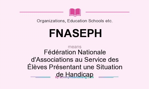 What does FNASEPH mean? It stands for Fédération Nationale d`Associations au Service des Élèves Présentant une Situation de Handicap