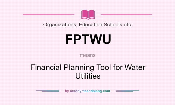 What does FPTWU mean? It stands for Financial Planning Tool for Water Utilities