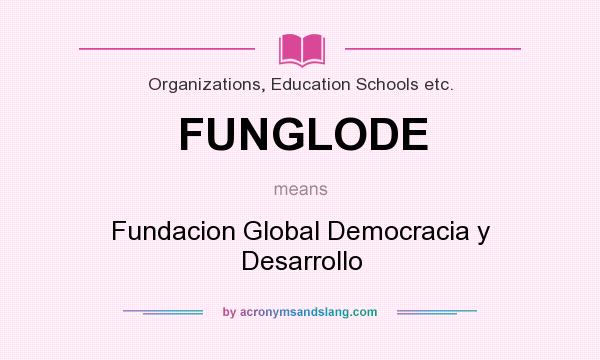 What does FUNGLODE mean? It stands for Fundacion Global Democracia y Desarrollo