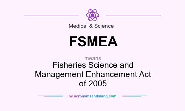 What does FSMEA mean? It stands for Fisheries Science and Management Enhancement Act of 2005