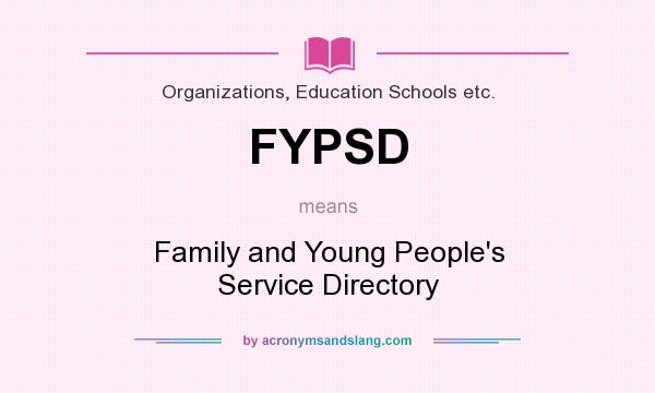 What does FYPSD mean? It stands for Family and Young People`s Service Directory