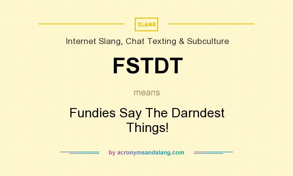 What does FSTDT mean? It stands for Fundies Say The Darndest Things!