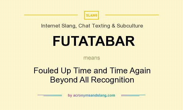 What does FUTATABAR mean? It stands for Fouled Up Time and Time Again Beyond All Recognition