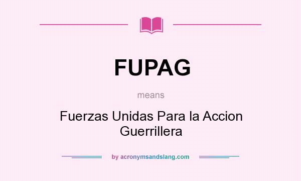 What does FUPAG mean? It stands for Fuerzas Unidas Para la Accion Guerrillera