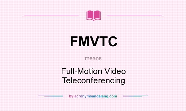 What does FMVTC mean? It stands for Full-Motion Video Teleconferencing