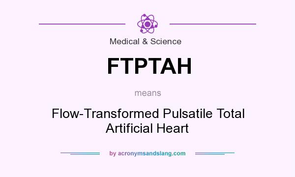 What does FTPTAH mean? It stands for Flow-Transformed Pulsatile Total Artificial Heart