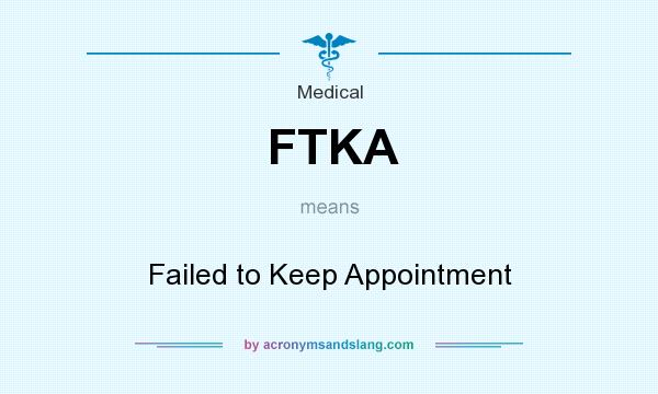 What does FTKA mean? It stands for Failed to Keep Appointment