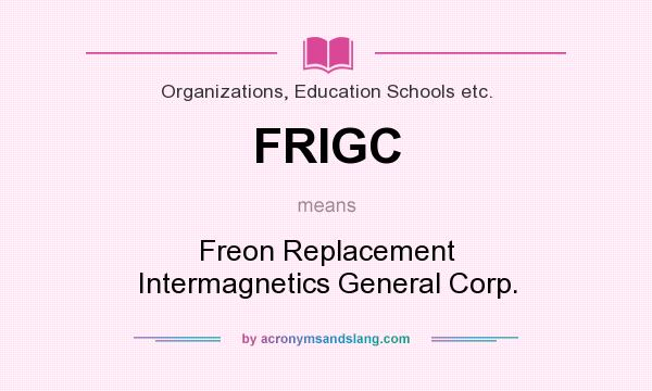 What does FRIGC mean? It stands for Freon Replacement Intermagnetics General Corp.