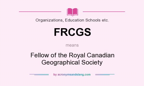 What does FRCGS mean? It stands for Fellow of the Royal Canadian Geographical Society