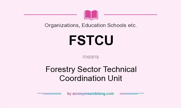 What does FSTCU mean? It stands for Forestry Sector Technical Coordination Unit