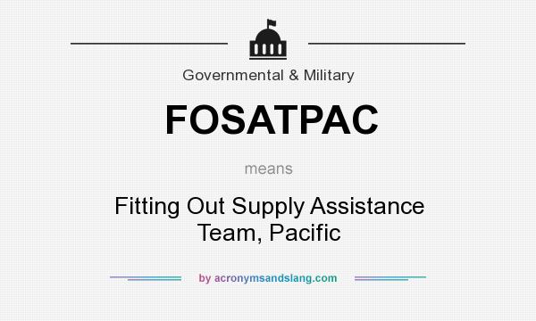 What does FOSATPAC mean? It stands for Fitting Out Supply Assistance Team, Pacific
