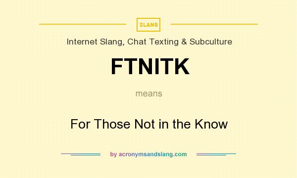 What does FTNITK mean? It stands for For Those Not in the Know