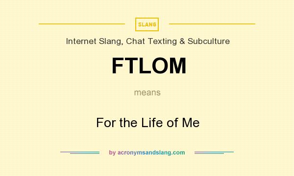 What does FTLOM mean? It stands for For the Life of Me