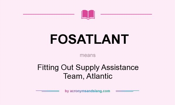What does FOSATLANT mean? It stands for Fitting Out Supply Assistance Team, Atlantic