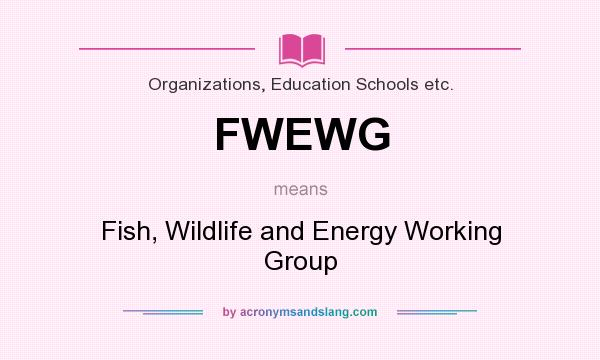 What does FWEWG mean? It stands for Fish, Wildlife and Energy Working Group