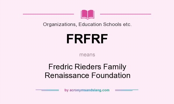 What does FRFRF mean? It stands for Fredric Rieders Family Renaissance Foundation