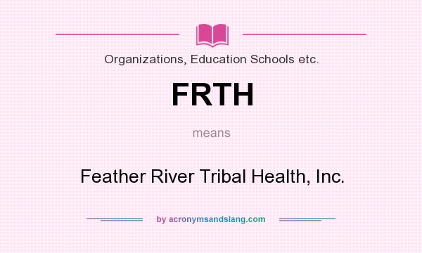What does FRTH mean? It stands for Feather River Tribal Health, Inc.
