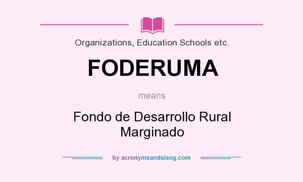 What does FODERUMA mean? It stands for Fondo de Desarrollo Rural Marginado