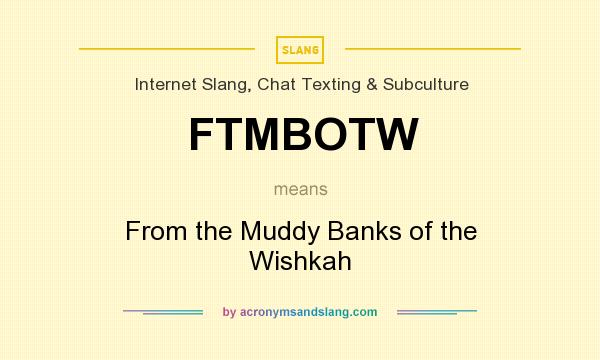 What does FTMBOTW mean? It stands for From the Muddy Banks of the Wishkah